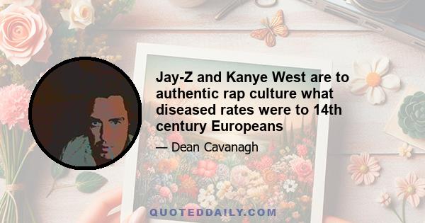 Jay-Z and Kanye West are to authentic rap culture what diseased rates were to 14th century Europeans