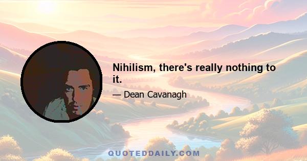 Nihilism, there's really nothing to it.