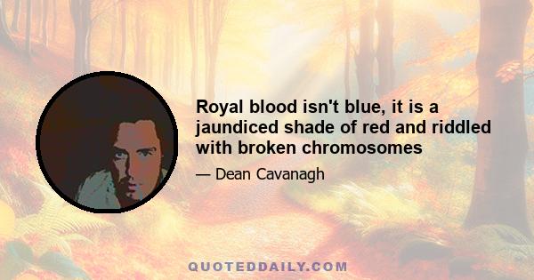 Royal blood isn't blue, it is a jaundiced shade of red and riddled with broken chromosomes