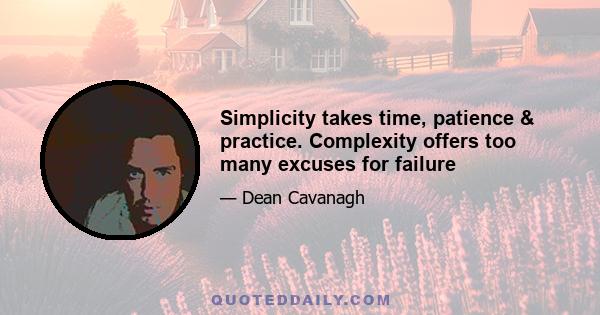 Simplicity takes time, patience & practice. Complexity offers too many excuses for failure