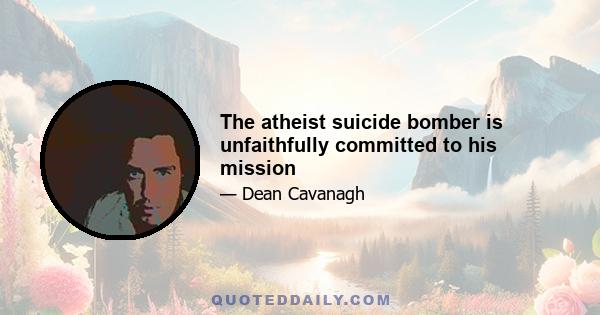 The atheist suicide bomber is unfaithfully committed to his mission