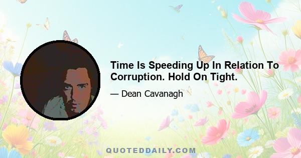 Time Is Speeding Up In Relation To Corruption. Hold On Tight.