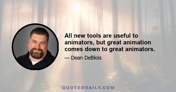 All new tools are useful to animators, but great animation comes down to great animators.