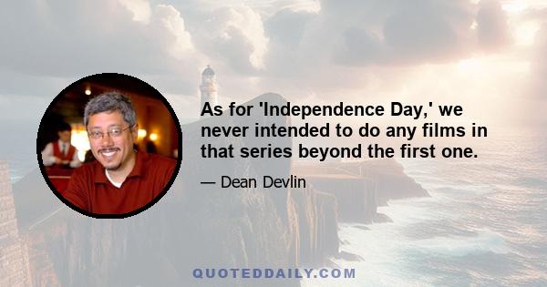 As for 'Independence Day,' we never intended to do any films in that series beyond the first one.