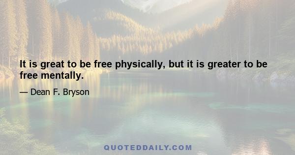 It is great to be free physically, but it is greater to be free mentally.