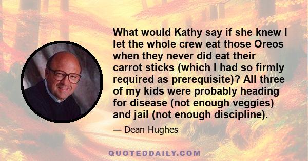 What would Kathy say if she knew I let the whole crew eat those Oreos when they never did eat their carrot sticks (which I had so firmly required as prerequisite)? All three of my kids were probably heading for disease