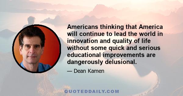 Americans thinking that America will continue to lead the world in innovation and quality of life without some quick and serious educational improvements are dangerously delusional.