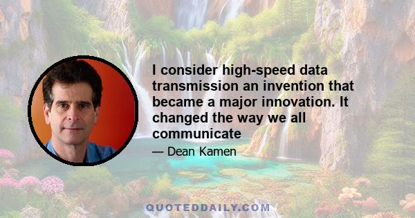 I consider high-speed data transmission an invention that became a major innovation. It changed the way we all communicate