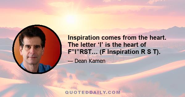 Inspiration comes from the heart. The letter ‘I’ is the heart of F”I”RST… (F Inspiration R S T).