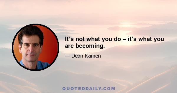 It’s not what you do – it’s what you are becoming.