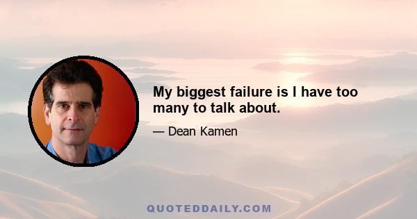 My biggest failure is I have too many to talk about.