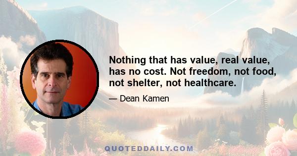 Nothing that has value, real value, has no cost. Not freedom, not food, not shelter, not healthcare.