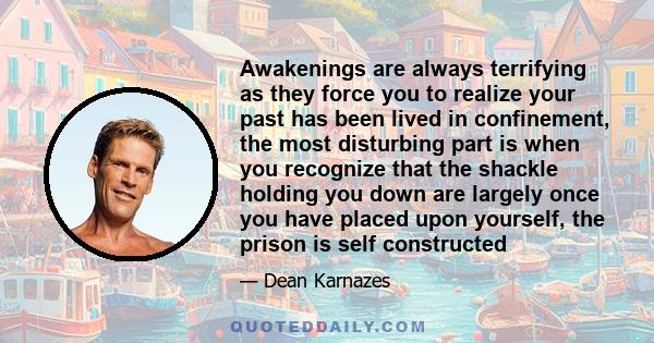 Awakenings are always terrifying as they force you to realize your past has been lived in confinement, the most disturbing part is when you recognize that the shackle holding you down are largely once you have placed