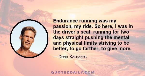 Endurance running was my passion, my ride. So here, I was in the driver's seat, running for two days straight pushing the mental and physical limits striving to be better, to go farther, to give more.