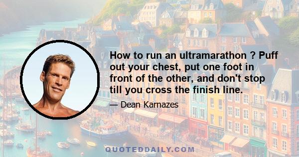 How to run an ultramarathon ? Puff out your chest, put one foot in front of the other, and don't stop till you cross the finish line.