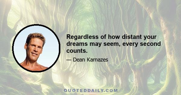 Regardless of how distant your dreams may seem, every second counts.