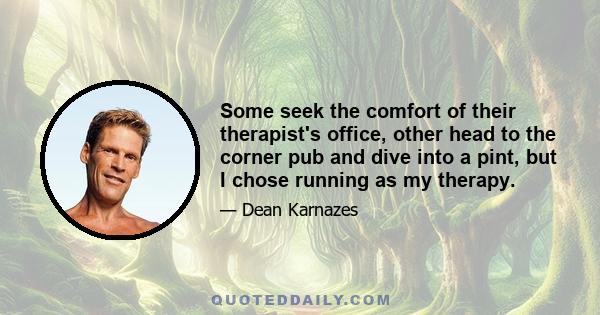 Some seek the comfort of their therapist's office, other head to the corner pub and dive into a pint, but I chose running as my therapy.