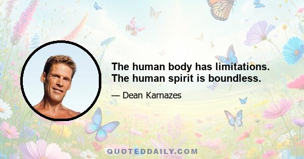 The human body has limitations. The human spirit is boundless.