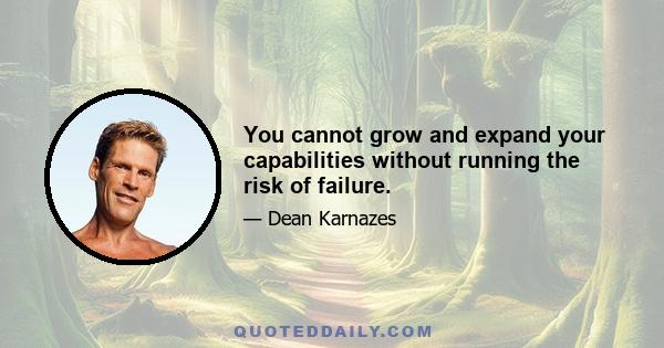 You cannot grow and expand your capabilities without running the risk of failure.