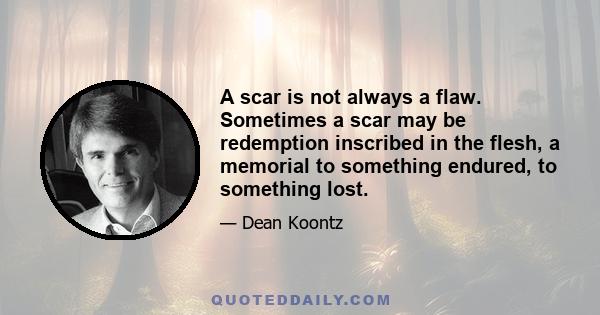 A scar is not always a flaw. Sometimes a scar may be redemption inscribed in the flesh, a memorial to something endured, to something lost.