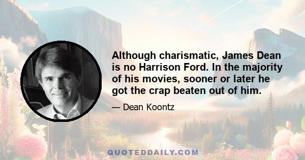 Although charismatic, James Dean is no Harrison Ford. In the majority of his movies, sooner or later he got the crap beaten out of him.