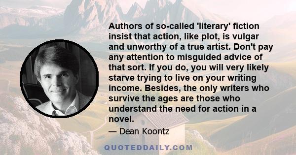 Authors of so-called 'literary' fiction insist that action, like plot, is vulgar and unworthy of a true artist. Don't pay any attention to misguided advice of that sort. If you do, you will very likely starve trying to