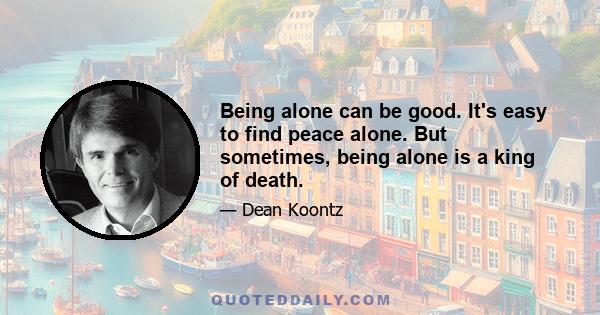 Being alone can be good. It's easy to find peace alone. But sometimes, being alone is a king of death.