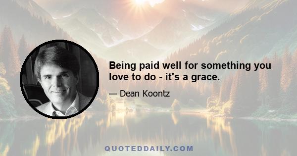 Being paid well for something you love to do - it's a grace.