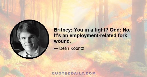 Britney: You in a fight? Odd: No, It's an employment-related fork wound.