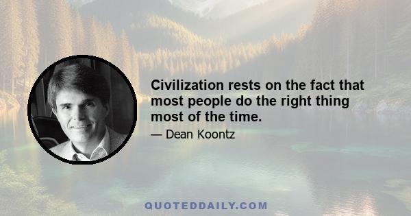 Civilization rests on the fact that most people do the right thing most of the time.