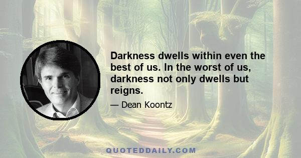 Darkness dwells within even the best of us. In the worst of us, darkness not only dwells but reigns.