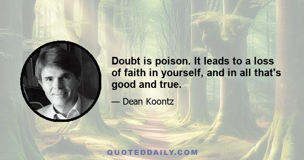 Doubt is poison. It leads to a loss of faith in yourself, and in all that's good and true.