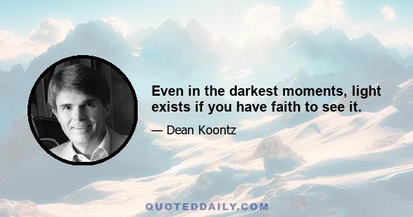 Even in the darkest moments, light exists if you have faith to see it.