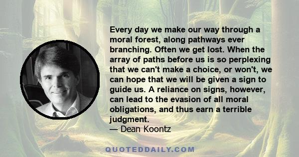 Every day we make our way through a moral forest, along pathways ever branching. Often we get lost. When the array of paths before us is so perplexing that we can't make a choice, or won't, we can hope that we will be