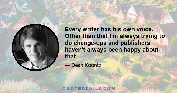 Every writer has his own voice. Other than that I'm always trying to do change-ups and publishers haven't always been happy about that.