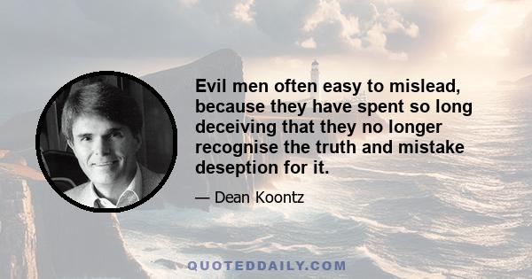 Evil men often easy to mislead, because they have spent so long deceiving that they no longer recognise the truth and mistake deseption for it.