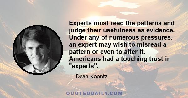 Experts must read the patterns and judge their usefulness as evidence. Under any of numerous pressures, an expert may wish to misread a pattern or even to alter it. Americans had a touching trust in experts.