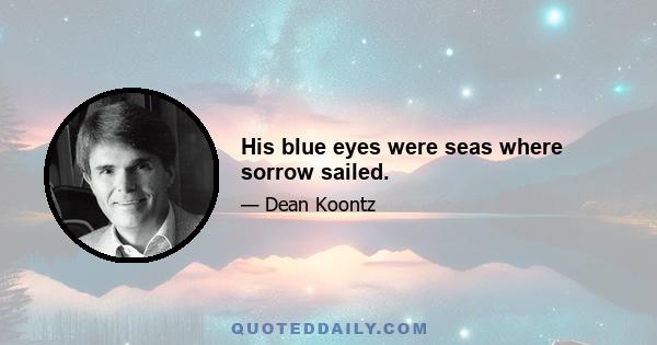 His blue eyes were seas where sorrow sailed.