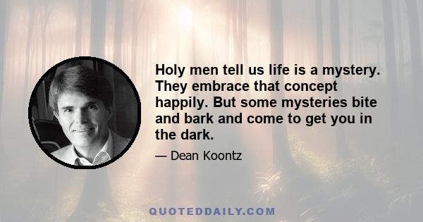 Holy men tell us life is a mystery. They embrace that concept happily. But some mysteries bite and bark and come to get you in the dark.