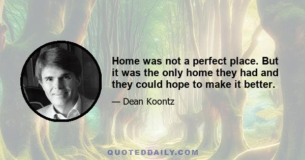 Home was not a perfect place. But it was the only home they had and they could hope to make it better.