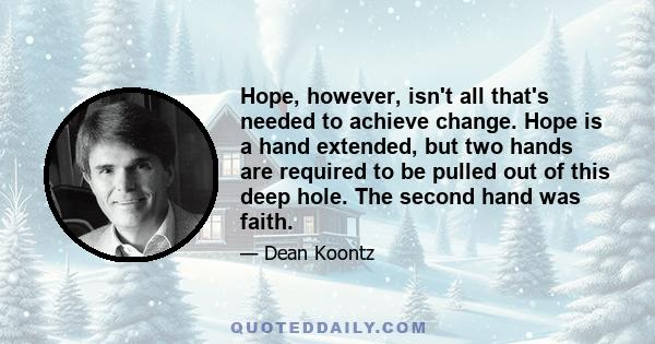 Hope, however, isn't all that's needed to achieve change. Hope is a hand extended, but two hands are required to be pulled out of this deep hole. The second hand was faith.