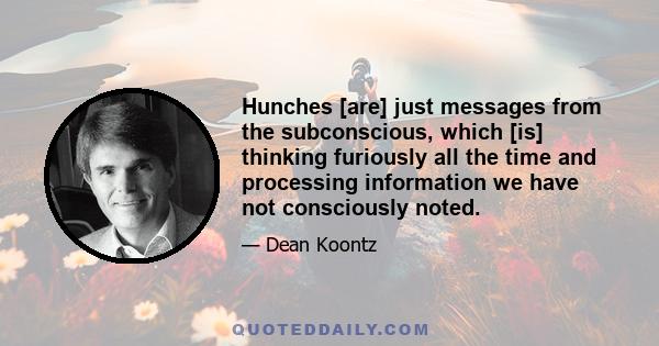 Hunches [are] just messages from the subconscious, which [is] thinking furiously all the time and processing information we have not consciously noted.