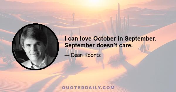 I can love October in September. September doesn’t care.