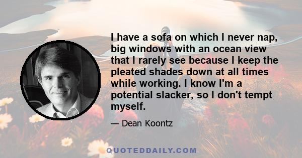 I have a sofa on which I never nap, big windows with an ocean view that I rarely see because I keep the pleated shades down at all times while working. I know I'm a potential slacker, so I don't tempt myself.