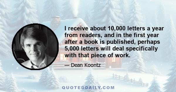 I receive about 10,000 letters a year from readers, and in the first year after a book is published, perhaps 5,000 letters will deal specifically with that piece of work.