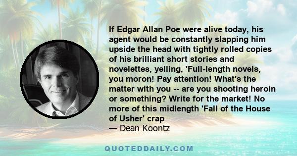 If Edgar Allan Poe were alive today, his agent would be constantly slapping him upside the head with tightly rolled copies of his brilliant short stories and novelettes, yelling, 'Full-length novels, you moron! Pay