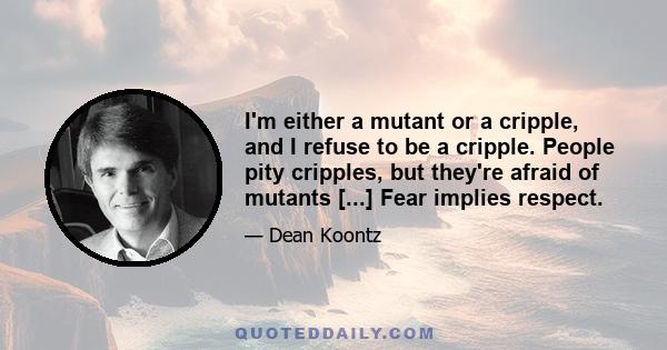 I'm either a mutant or a cripple, and I refuse to be a cripple. People pity cripples, but they're afraid of mutants [...] Fear implies respect.