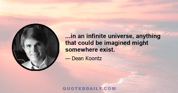 ...in an infinite universe, anything that could be imagined might somewhere exist.