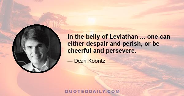 In the belly of Leviathan ... one can either despair and perish, or be cheerful and persevere.