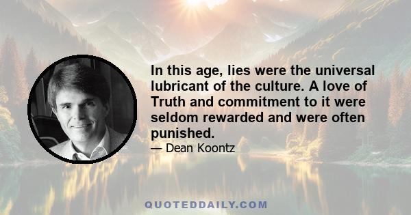 In this age, lies were the universal lubricant of the culture. A love of Truth and commitment to it were seldom rewarded and were often punished.